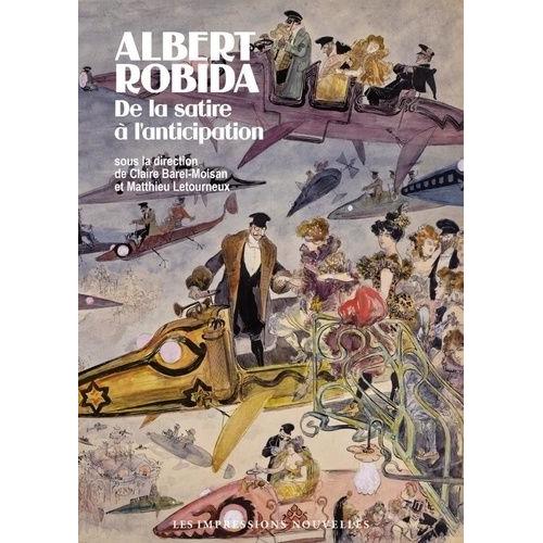 Albert Robida - De La Satire À L'anticipation