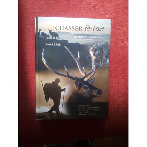 Chassez Là-Haut. A Propos Du Grand Gibier De Montagne Alpes / Corse / Massif Central / Préalpes / Pyrénées / Vosges. Cerf Elaphe / Mouflon Méditerrannéen / Mouflon Corse / Chamois / Ibex / Isard /