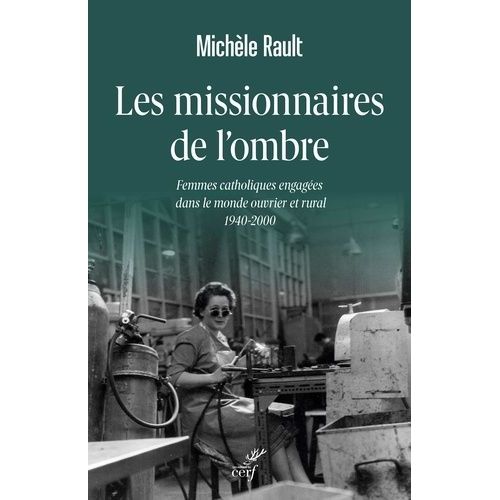 Les Missionnaires De L'ombre - Femmes Catholiques Engagées Dans Le Monde Ouvrier Et Rural 1940-2000