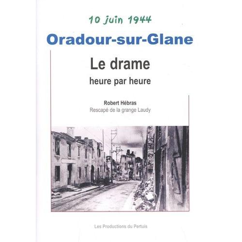 Oradour-Sur-Glane - Le Drame Heure Par Heure