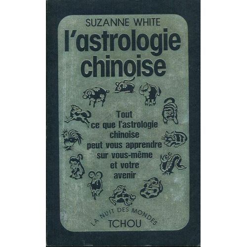 L'astrologie Chinoise. Tout Ce Que L'astrologie Chinoise Peut Vous Apprendre Sur Vous-Même Et Votre Avenir
