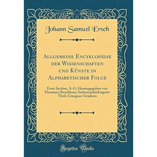 Allgemeine Encyklop Die Der Wissenschaften Und K Nste In Alphabetischer Folge: Erste Section, A-G, Herausgegeben Von Hermann Brockhaus; Siebenundsiebzigster Theil, Graagaas-Gradisca (Classic Reprint)