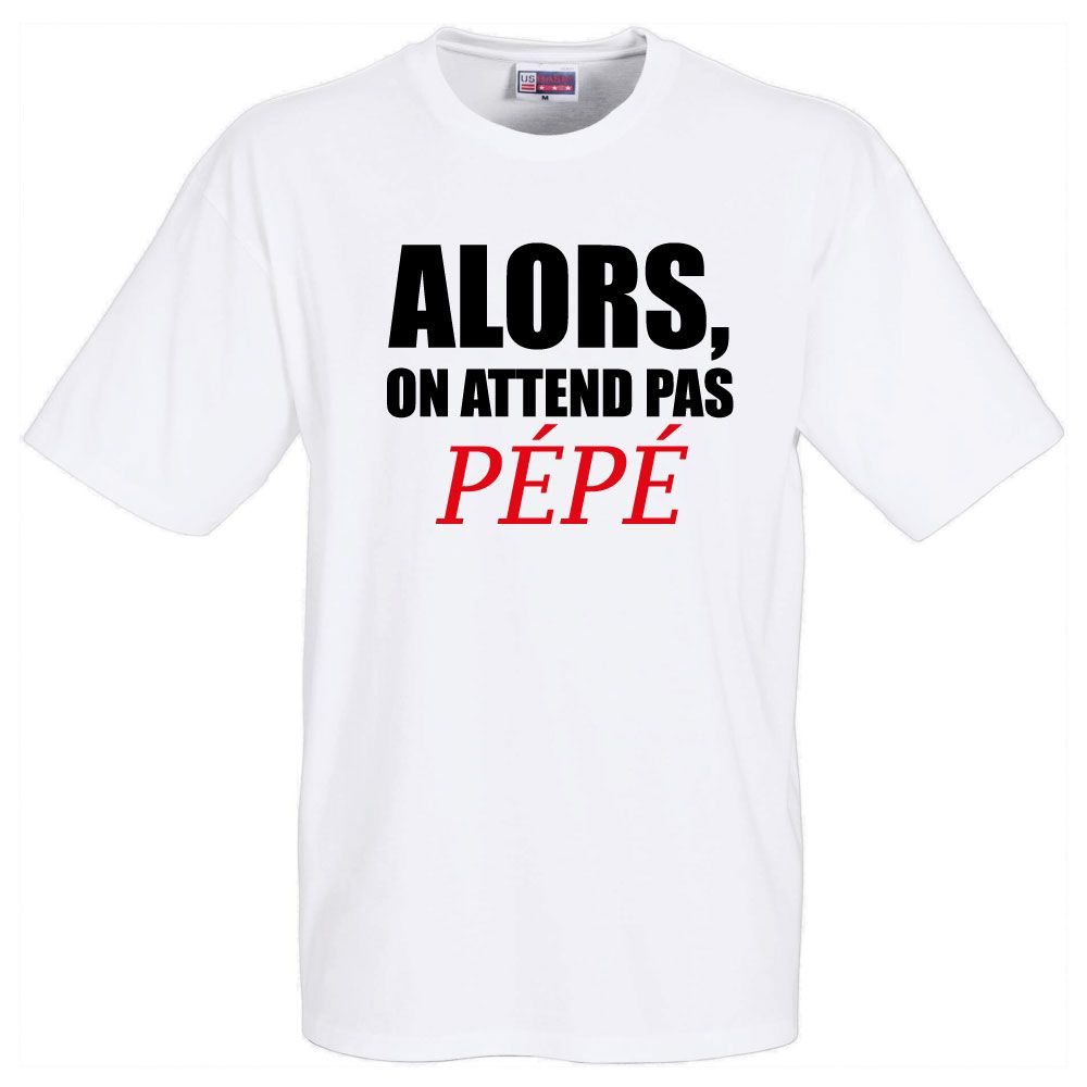 T-Shirt Humoristique Blanc Alors On Attend Pas Pépé. Pour La Fête Des Pères, Fêtes Des Mères