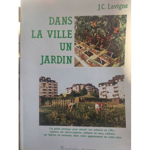 Dans La Ville Un Jardin. Un Guide Pratique Pour Réussir Vos Cultures En Ville... Cultures Sur Micro Espaces, Cultures En Sac, Culture Sur Balcon Ou Terrasse, Dans Votre Appartement Ou Votre Cave
