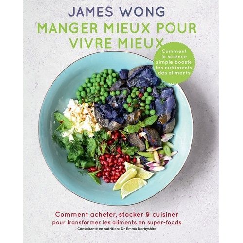 Manger Mieux Pour Vivre Mieux - Comment Acheter, Stocker & Cuisiner Pour Transformer Les Aliments En Super-Foods