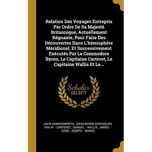 Relation Des Voyages Entrepris Par Ordre De Sa Majeste Britannique, Actuellement Regnante, Pour Faire Des Decouvertes Dans L'hemisphere Meridional, Et ... Carteret, Le Capitaine Wallis Et Le...