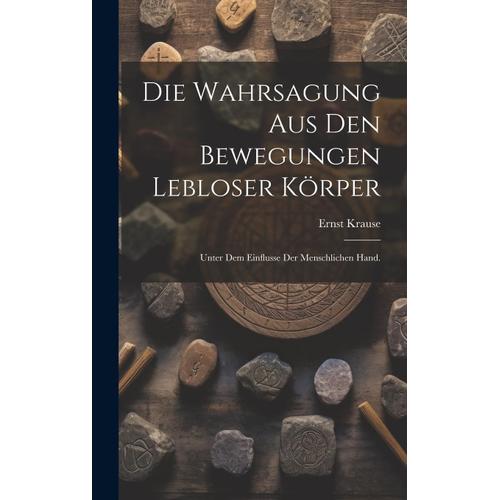 Die Wahrsagung Aus Den Bewegungen Lebloser Körper: Unter Dem Einflusse Der Menschlichen Hand.