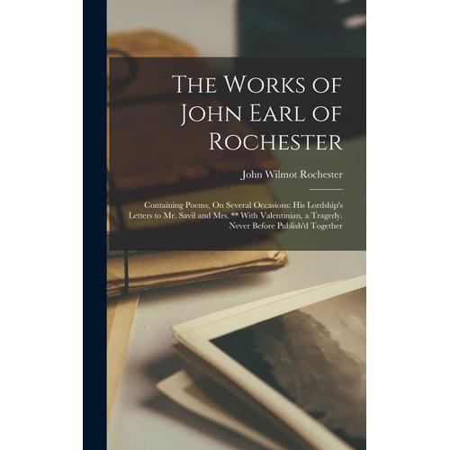 The Works Of John Earl Of Rochester: Containing Poems, On Several Occasions: His Lordship's Letters To Mr. Savil And Mrs. ** With Valentinian, A Trage