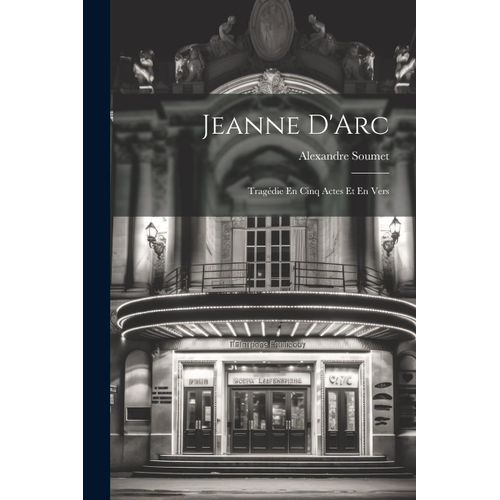 Jeanne D'arc: Tragédie En Cinq Actes Et En Vers