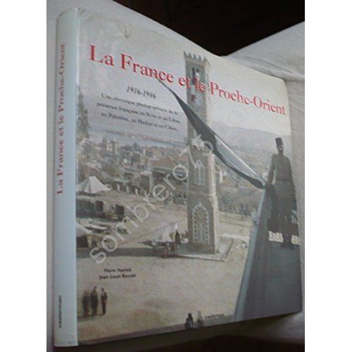La France Et Le Proche-Orient, 1916-1946 - Une Chronique Photographique De La Présence Française En Syrie Et Au Liban, En Palestine, Au Hadj