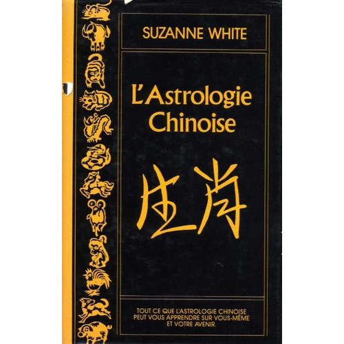 L'astrologie Chinoise Tout Ce Que L'astrologie Chinoise Peut Vous Apprendre Sur Vous-Même Et Votre Avenir