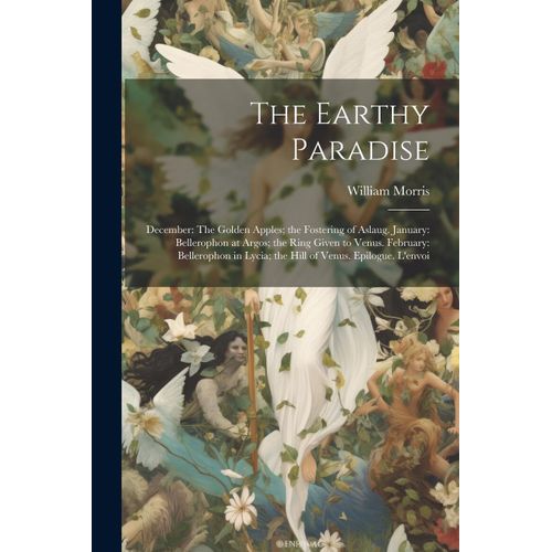 The Earthy Paradise: December: The Golden Apples; The Fostering Of Aslaug. January: Bellerophon At Argos; The Ring Given To Venus. February