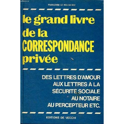 Le Grand Livre De La Correspondance Privée Des Lettres D Amour Aux Lettres À La Sécurité Sociale Au Notaire Au Percepteur Etc.