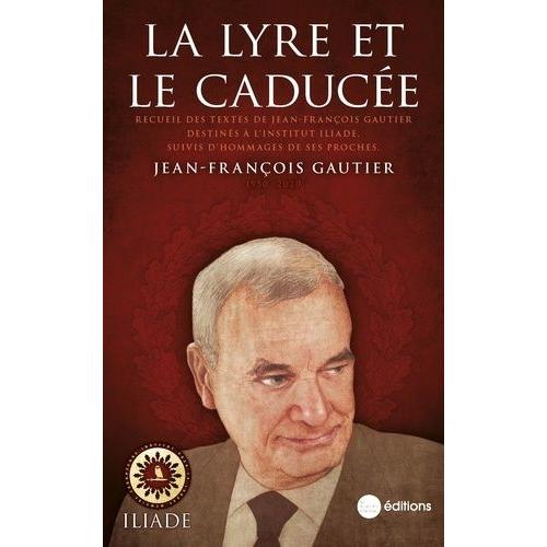 La Lyre Et Le Caducée - Recueil Des Textes De J.-F. Gautier Destinés À L?Institut Iliade, Suivis D?Hommages De Ses Proches