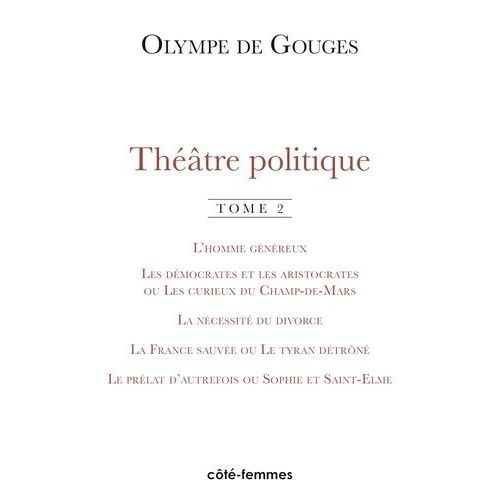Théâtre Politique - Tome 2, L'homme Généreux - Les Démocrates Et Les Aristocrates Ou Les Curieux Du Champ De Mars - La Nécessité Du Divorce - La France Sauvée Ou Le Tyran Détrôné - Le Prélat...