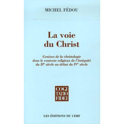 La Voie Du Christ - Genèses De La Christologie Dans Le Contexte Religieux De L'antiquité Du Iie Siècle Au Début Du Ive Siècle