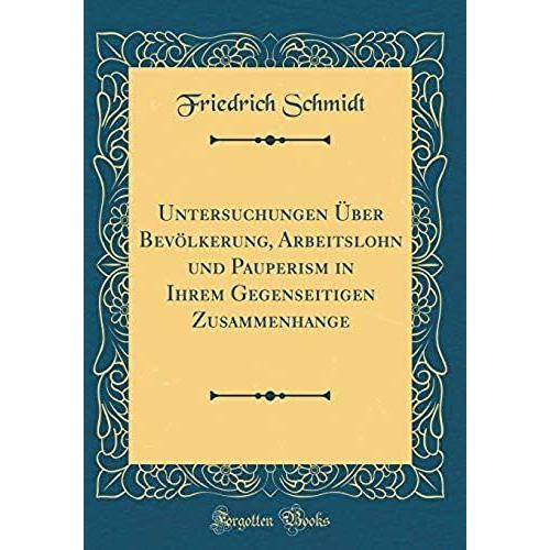 Untersuchungen Ueber Bevoelkerung, Arbeitslohn Und Pauperism In Ihrem Gegenseitigen Zusammenhange (Classic Reprint)
