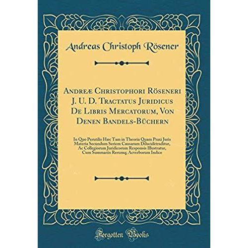 Andreae Christophori Roeseneri J. U. D. Tractatus Juridicus De Libris Mercatorum, Von Denen Bandels-Buchern: In Quo Perutilis Haec Tam In Theoria Quam ... Ac Collegiorum Juridicorum Responsis Il