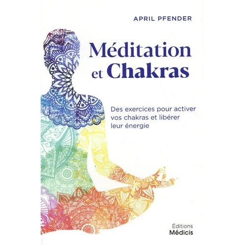 Méditation Et Chakras - Des Exercices Pour Activer Vos Chakras Et Libérer Leur Énergie