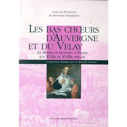 Les Bas Choeurs D'auvergne Et Du Velay - Le Métier De Musicien D'eglise Aux Xviie Et Xviiie Siècles