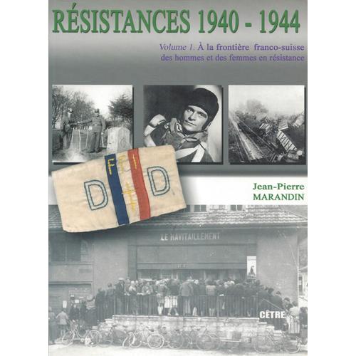 Résistances 1940-1944 - Volume 1, A La Frontière Franco-Suisse, Des Hommes Et Des Femmes En Résistance - Jean-Pierre Marandin - Cêtre Jean-Pierre