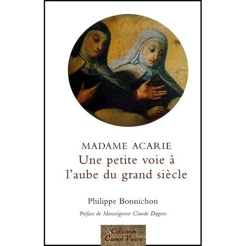 Une "Petite Voie", À L'aube Du Grand Siècle - Madame Acarie, La Bienheureuse Marie De L'incarnation (1566-1618), Introductrice Du Carmel De Sainte Thérèse En France, Faits Et Dits Rapportés...