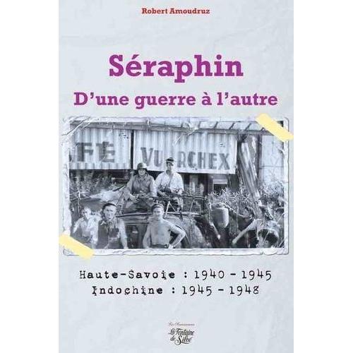 Séraphin - D'une Guerre À L'autre - Haute-Savoie : 1940-1945 - Indochine : 1945-1948