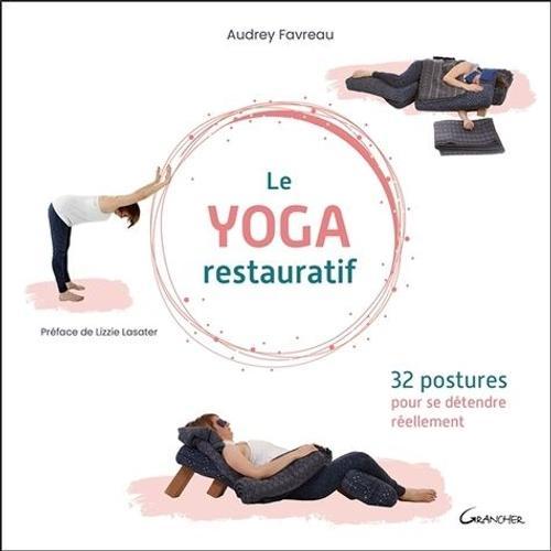 Le Yoga Restauratif - 32 Postures Pour Se Détendre Réellement