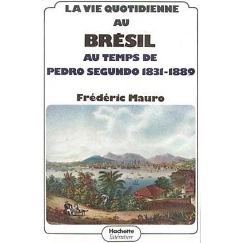 La Vie Quotidienne Au Brésil Au Temps De Pedro Segundo (1831-1889)