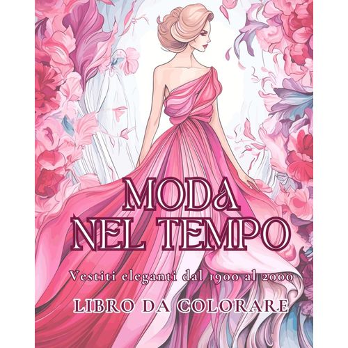 Moda Nel Tempo - Vestiti Eleganti Dal 1900 Al 2000 - Libro Da Colorare