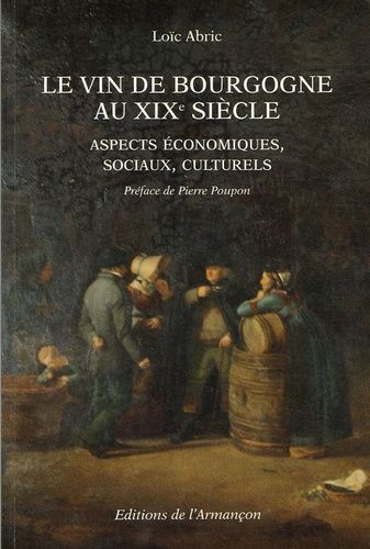 Le Vin De Bourgogne Au Xixe Siècle : Aspects Économiques, Sociaux, Culturels