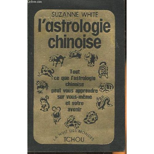 L Astrologie Chinoise, Tout Ce Que L Astrologie Chinoise Peut Vous Apprendre Sur Vous Même Et Votre Avenir
