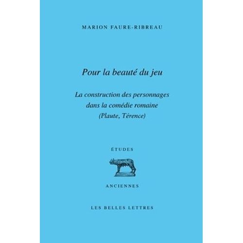 Pour La Beauté Du Jeu - La Construction Des Personnages Dans La Comédie Romaine (Plaute, Térence)