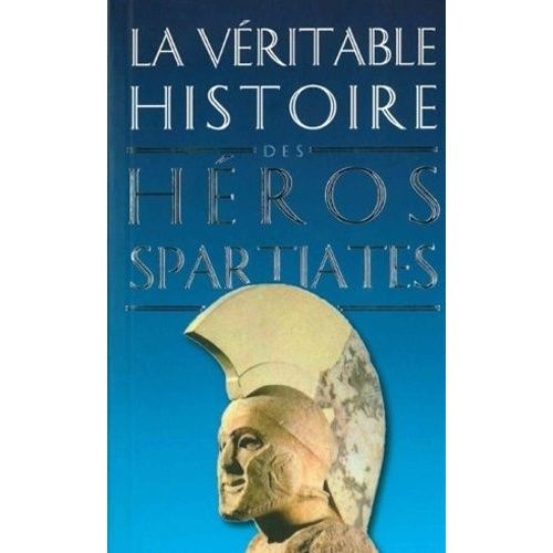 La Véritable Histoire Des Héros Spartiates - Lycurgue, Othryadès, Léonidas Ier Et Les 300 Spartiates, Lysandre, Agésilas Ii, Agis Iv, Cléomène Iii, Nabis