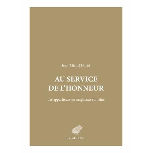 Au Service De L'honneur - Les Appariteurs De Magistrats Romains