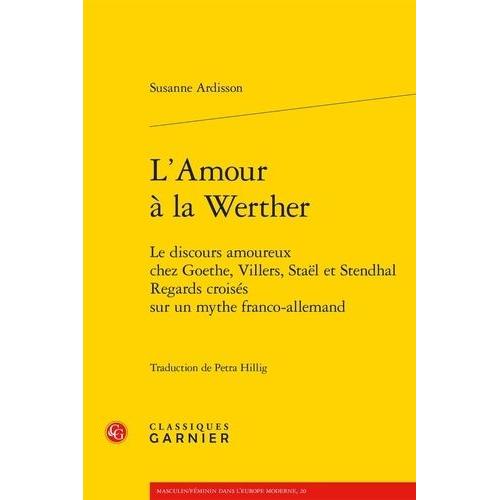 L'amour À La Werther - Le Discours Amoureux Chez Goethe, Villers, Staël Et Stendhal - Regards Croisés Sur Un Mythe Franco-Allemand