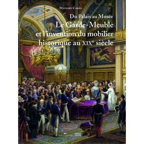 Du Palais Au Musée - Le Garde-Meuble Et L?Invention Du Mobilier Historique Au Xixe Siècle