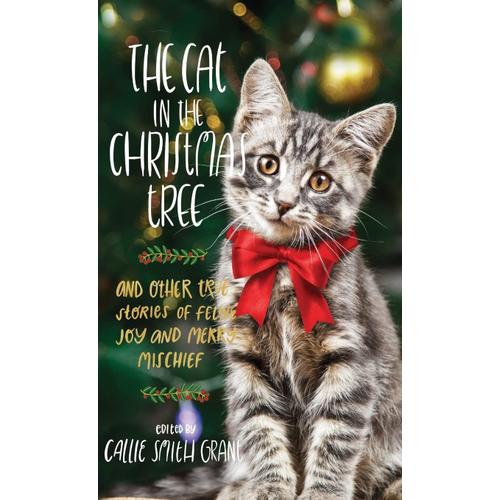 The Cat In The Christmas Tree: And Other True Stories Of Feline Joy And Merry Mischief