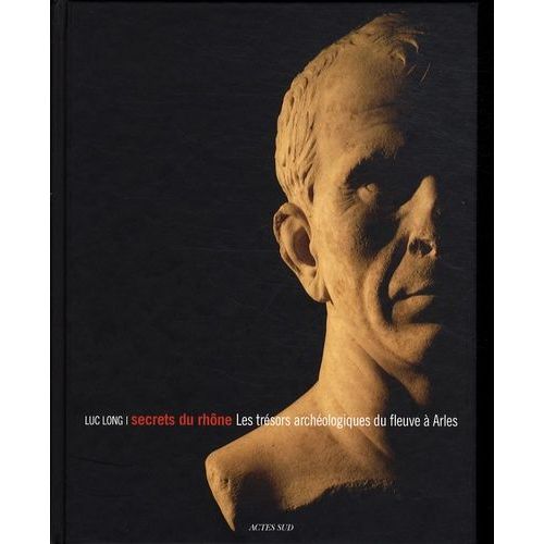 Secrets Du Rhône - Les Trésors Archéologiques Du Fleuve À Arles