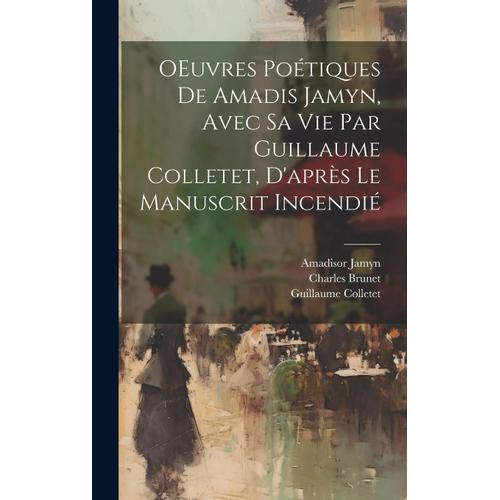 Oeuvres Poétiques De Amadis Jamyn, Avec Sa Vie Par Guillaume Colletet, D'après Le Manuscrit Incendié