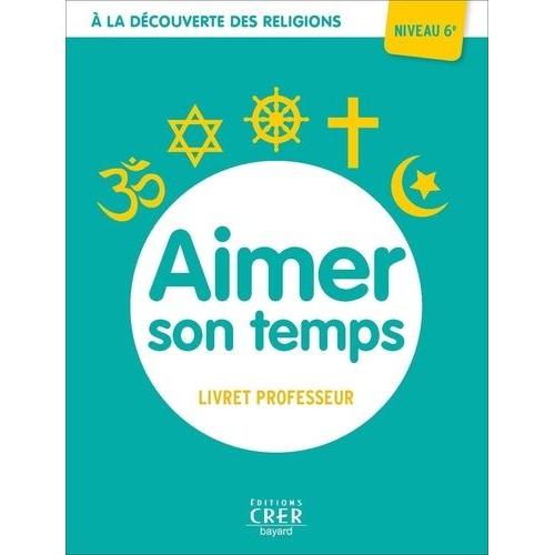 Aimer Son Temps 6e - A La Découverte Des Religion - Livre Du Professeur