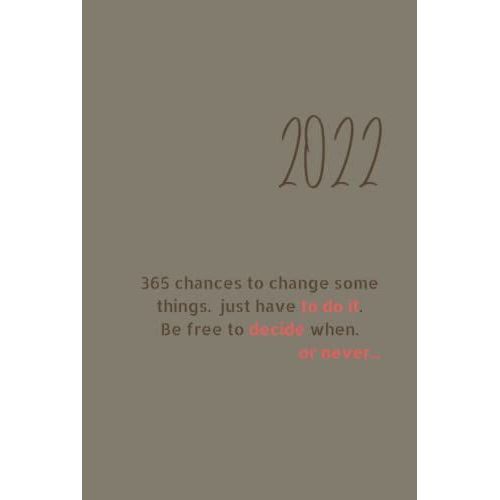 2022, 365 Chances To Change Some Things. Just Have To Do It. Be Free To Decide When. Or Never...: 6 X 9 Inches , 365 Pages , Notebook Daily Journal Planner In A Hardcover   de realisation, real  Format Broch 