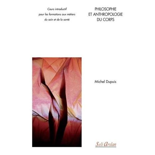 Philosophie Et Anthropologie Du Corps - Cours Introductif Pour Les Formations Aux Métiers Du Soin Et De La Santé