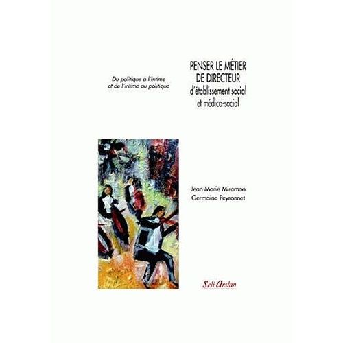 Penser Le Métier De Directeur D'établissement Social Et Médico-Social - Du Politique À L'intime Et De L'intime Au Politique