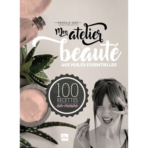 Mon Atelier Beauté Aux Huiles Essentielles - 100 Recettes Sur-Mesure