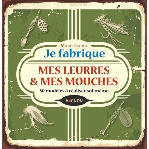 Je Fabrique Mes Leurres & Mes Mouches - 50 Modèles À Réaliser Soi-Même