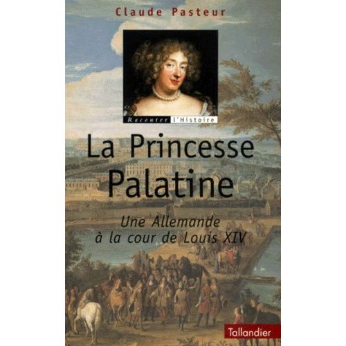 La Princesse Palatine - Une Allemande À La Cour De Louis Xiv