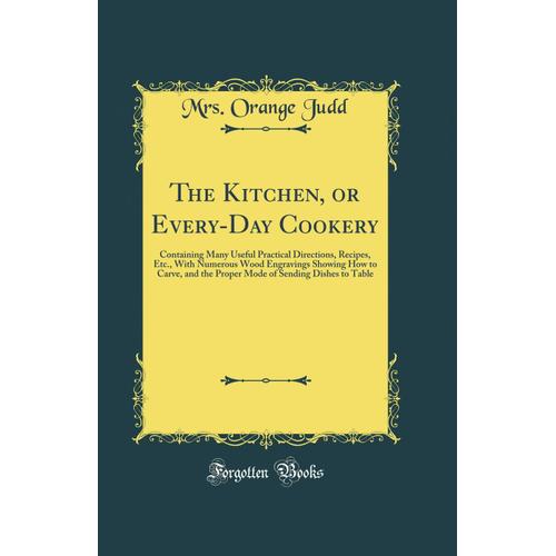 The Kitchen, Or Every-Day Cookery: Containing Many Useful Practical Directions, Recipes, Etc., With Numerous Wood Engravings Showing How To Carve, And ... Of Sending Dishes To Table (Classic Reprint)