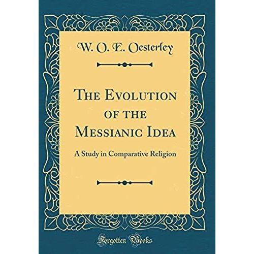 The Evolution Of The Messianic Idea: A Study In Comparative Religion (Classic Reprint)