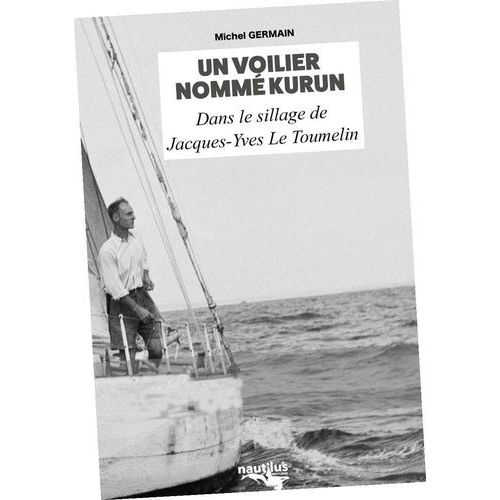 Un Voilier Nommé Kurun - Dans Le Sillage De Jacques-Yves Le Toumelin